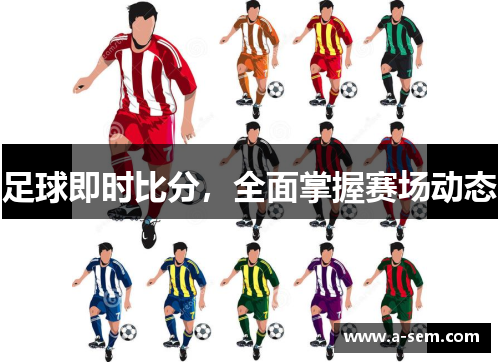 足球即时比分，全面掌握赛场动态