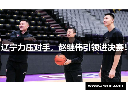辽宁力压对手，赵继伟引领进决赛！