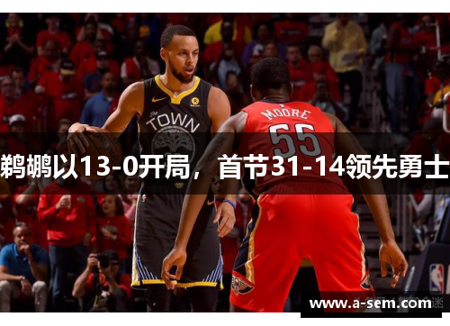 鹈鹕以13-0开局，首节31-14领先勇士