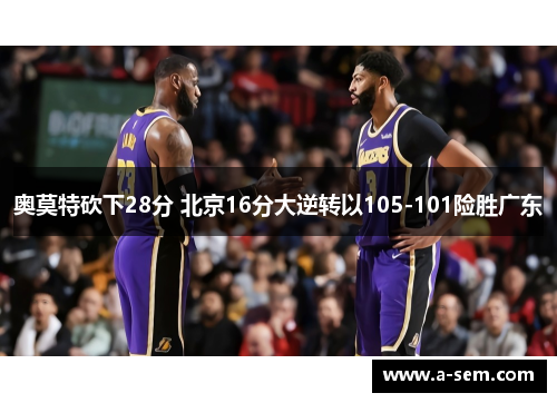 奥莫特砍下28分 北京16分大逆转以105-101险胜广东